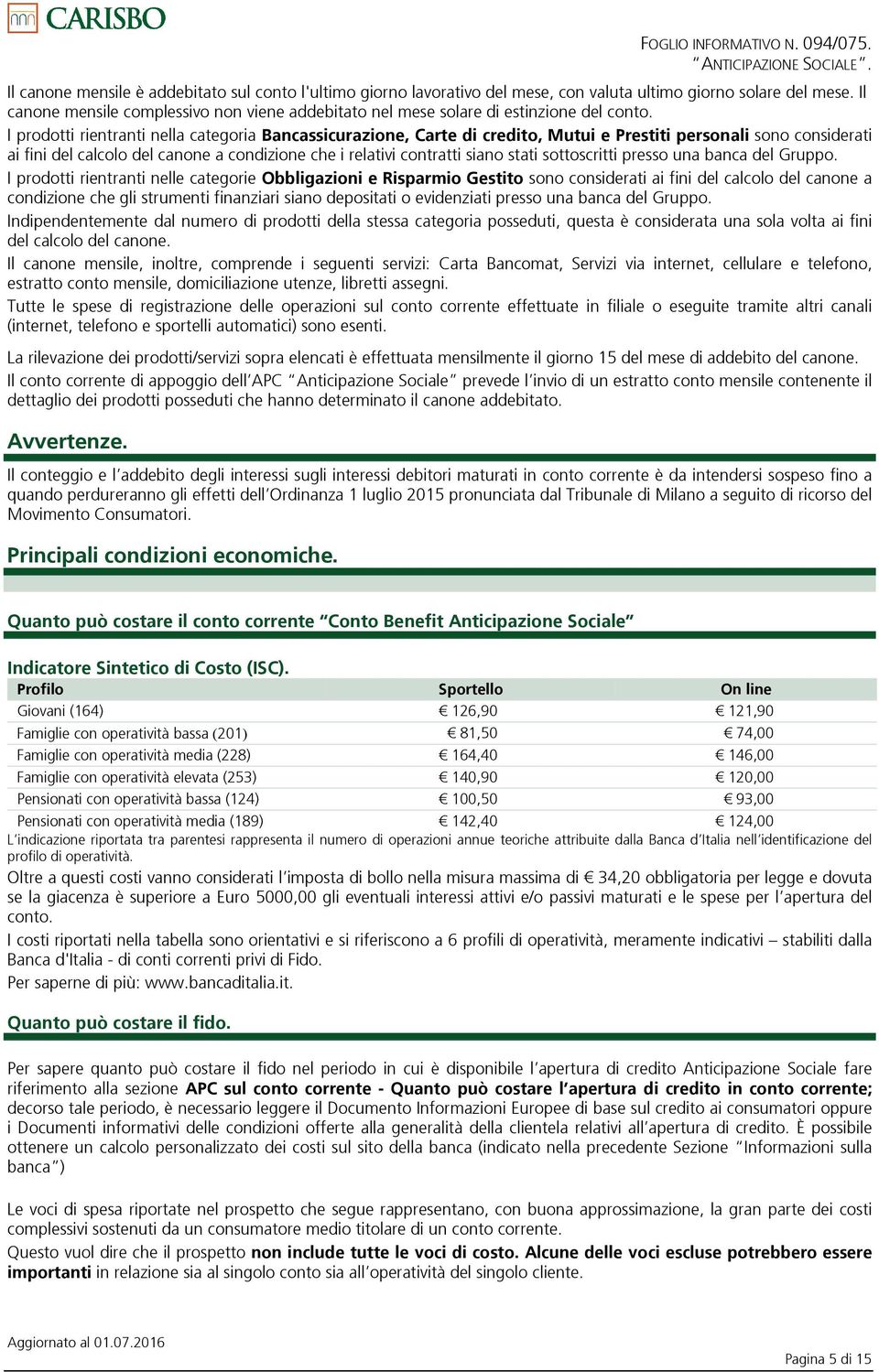 I prodotti rientranti nella categoria Bancassicurazione, Carte di credito, Mutui e Prestiti personali sono considerati ai fini del calcolo del canone a condizione che i relativi contratti siano stati