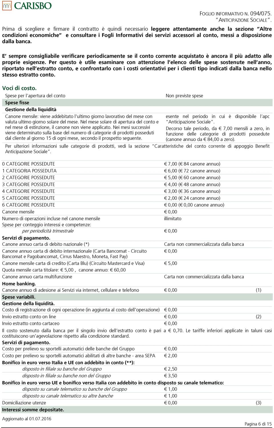 Per questo è utile esaminare con attenzione l elenco delle spese sostenute nell anno, riportato nell estratto conto, e confrontarlo con i costi orientativi per i clienti tipo indicati dalla banca