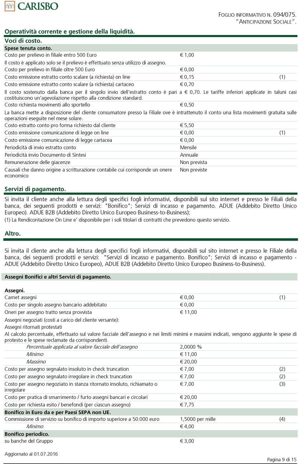 Costo per prelievo in filiale oltre 500 Euro 0,00 Costo emissione estratto conto scalare (a richiesta) on line 0,15 (1) Costo emissione estratto conto scalare (a richiesta) cartaceo 0,70 Il costo