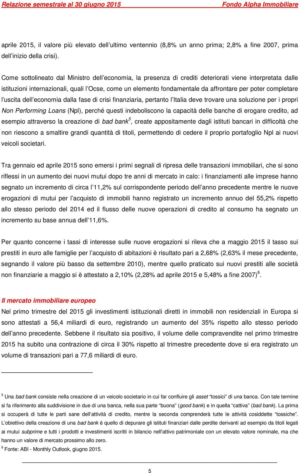 poter completare l uscita dell economia dalla fase di crisi finanziaria, pertanto l Italia deve trovare una soluzione per i propri Non Performing Loans (Npl), perché questi indeboliscono la capacità