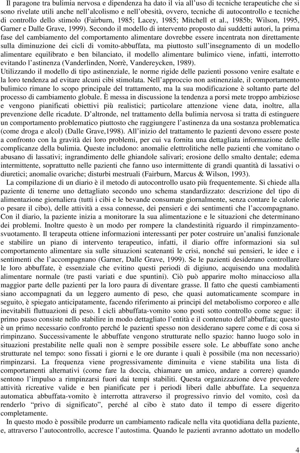 Secondo il modello di intervento proposto dai suddetti autori, la prima fase del cambiamento del comportamento alimentare dovrebbe essere incentrata non direttamente sulla diminuzione dei cicli di