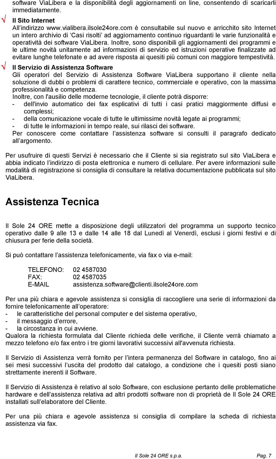 Inoltre, sono disponibili gli aggiornamenti dei programmi e le ultime novità unitamente ad informazioni di servizio ed istruzioni operative finalizzate ad evitare lunghe telefonate e ad avere