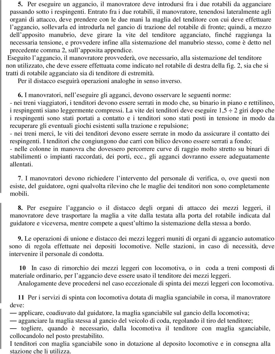 introdurla nel gancio di trazione del rotabile di fronte; quindi, a mezzo dell apposito manubrio, deve girare la vite del tenditore agganciato, finché raggiunga la necessaria tensione, e provvedere