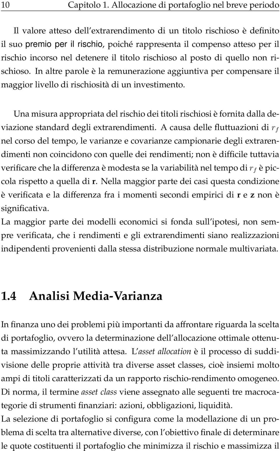 incorso nel detenere il titolo rischioso al posto di quello non rischioso. In altre parole è la remunerazione aggiuntiva per compensare il maggior livello di rischiosità di un investimento.