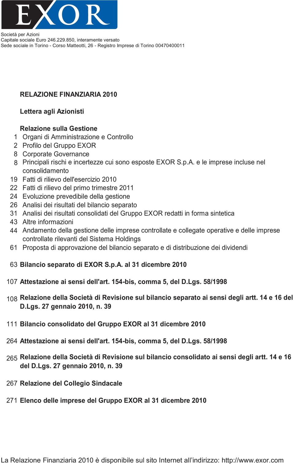 Amministrazione e Controllo 2 Profilo del Gruppo EXOR 8 Corporate Governance 8 Principali rischi e incertezze cui sono esposte EXOR S.p.A. e le imprese incluse nel consolidamento 19 Fatti di rilievo