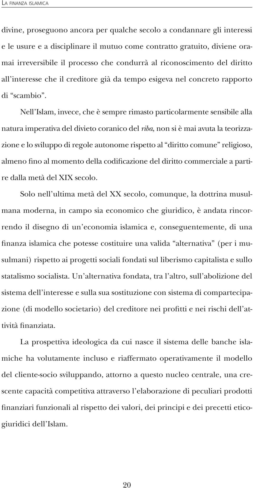 Nell Islam, invece, che è sempre rimasto particolarmente sensibile alla natura imperativa del divieto coranico del riba, non si è mai avuta la teorizzazione e lo sviluppo di regole autonome rispetto