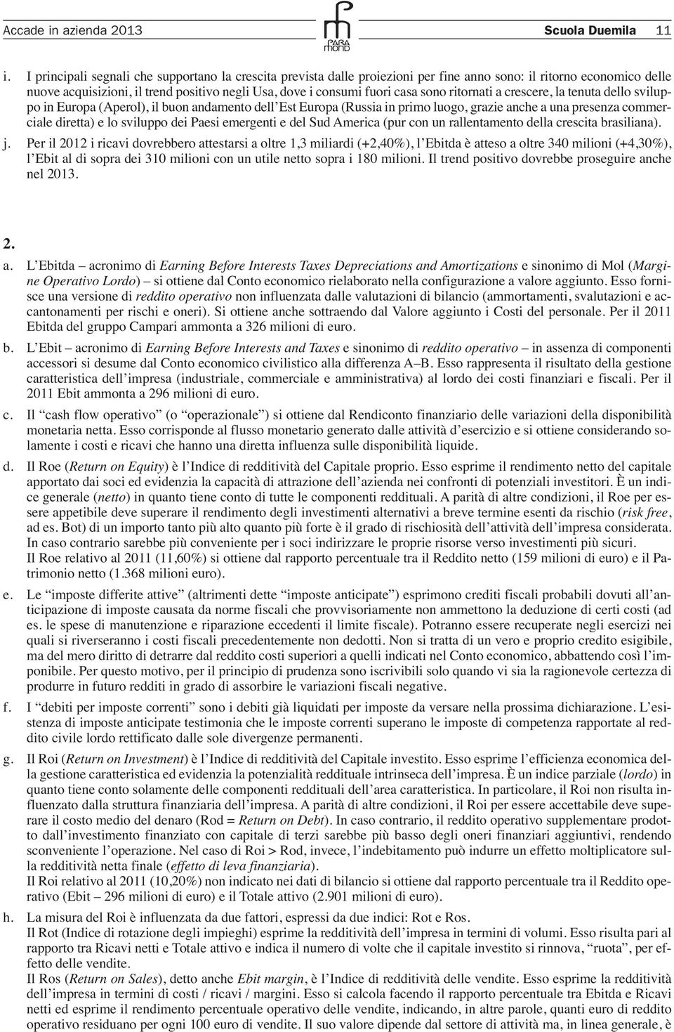 sono ritornati a crescere, la tenuta dello sviluppo in Europa (Aperol), il buon andamento dell Est Europa (Russia in primo luogo, grazie anche a una presenza commerciale diretta) e lo sviluppo dei