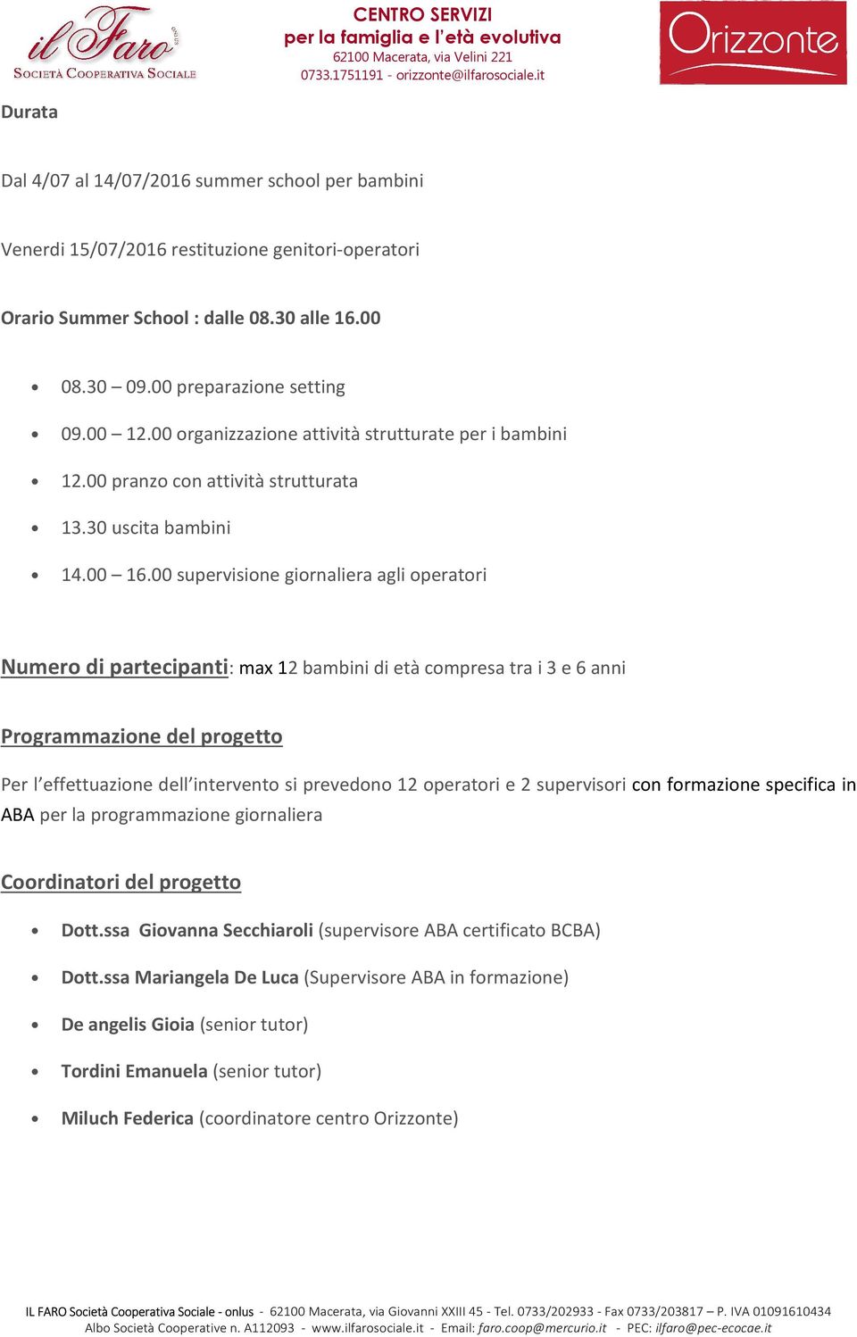 00 supervisione giornaliera agli operatori Numero di partecipanti: max 12 bambini di età compresa tra i 3 e 6 anni Programmazione del progetto Per l effettuazione dell intervento si prevedono 12