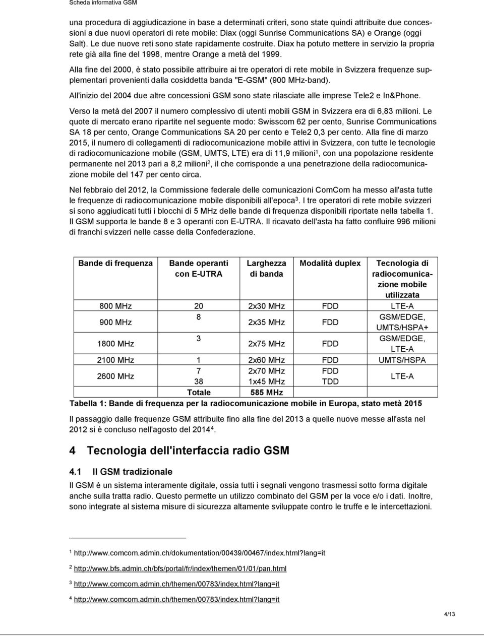 Alla fine del 2000, è stato possibile attribuire ai tre operatori di rete mobile in Svizzera frequenze supplementari provenienti dalla cosiddetta banda "E-GSM" (900 MHz-band).