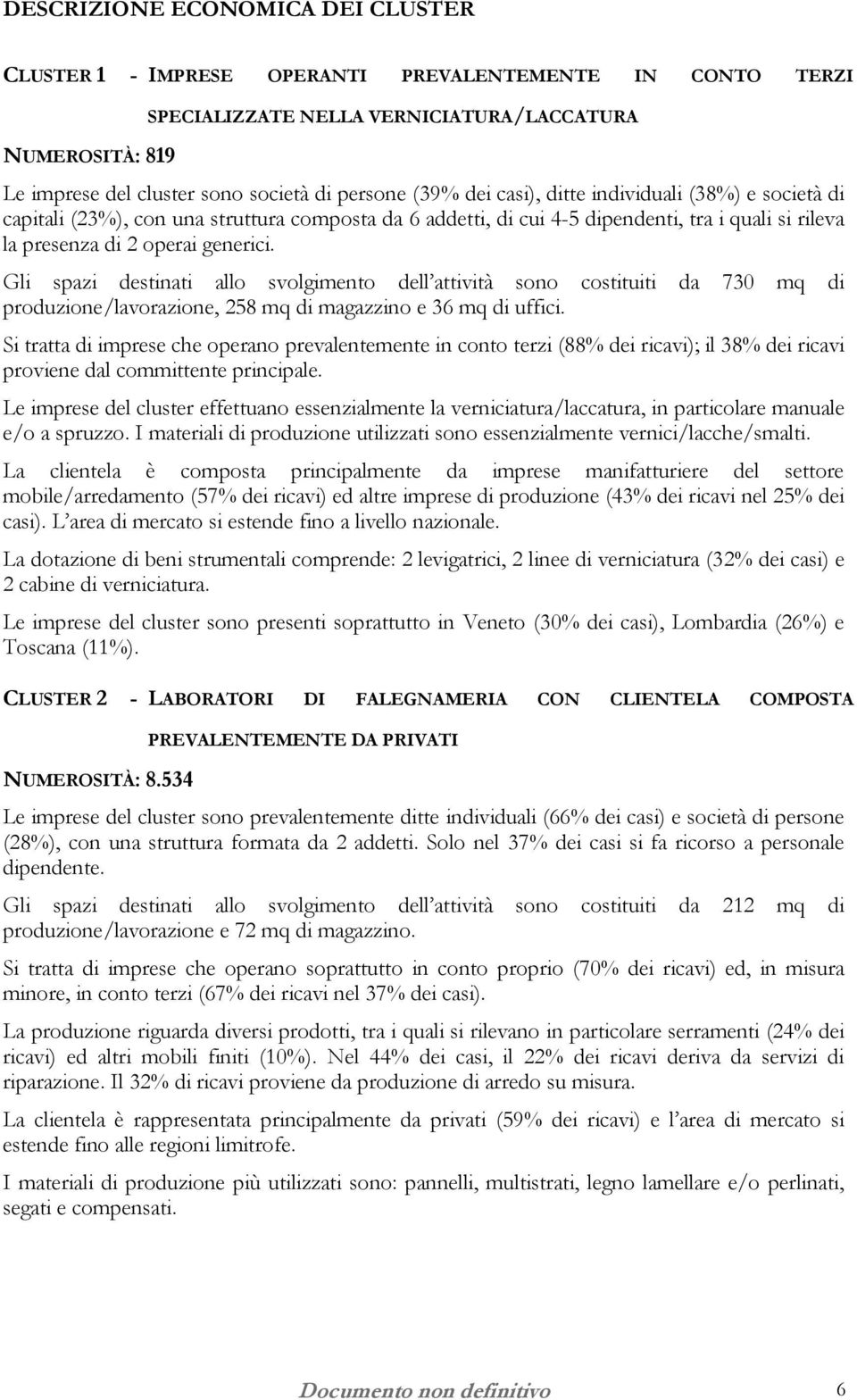 Gli spazi destinati allo svolgimento dell attività sono costituiti da 730 mq di produzione/lavorazione, 258 mq di magazzino e 36 mq di uffici.