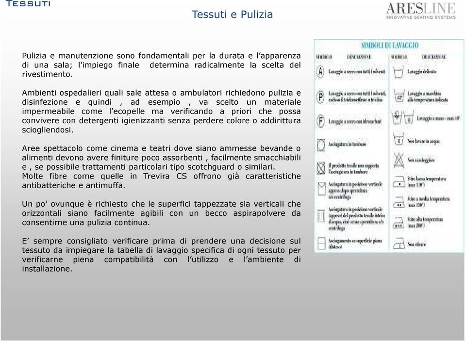 convivere con detergenti igienizzanti senza perdere colore o addirittura sciogliendosi.