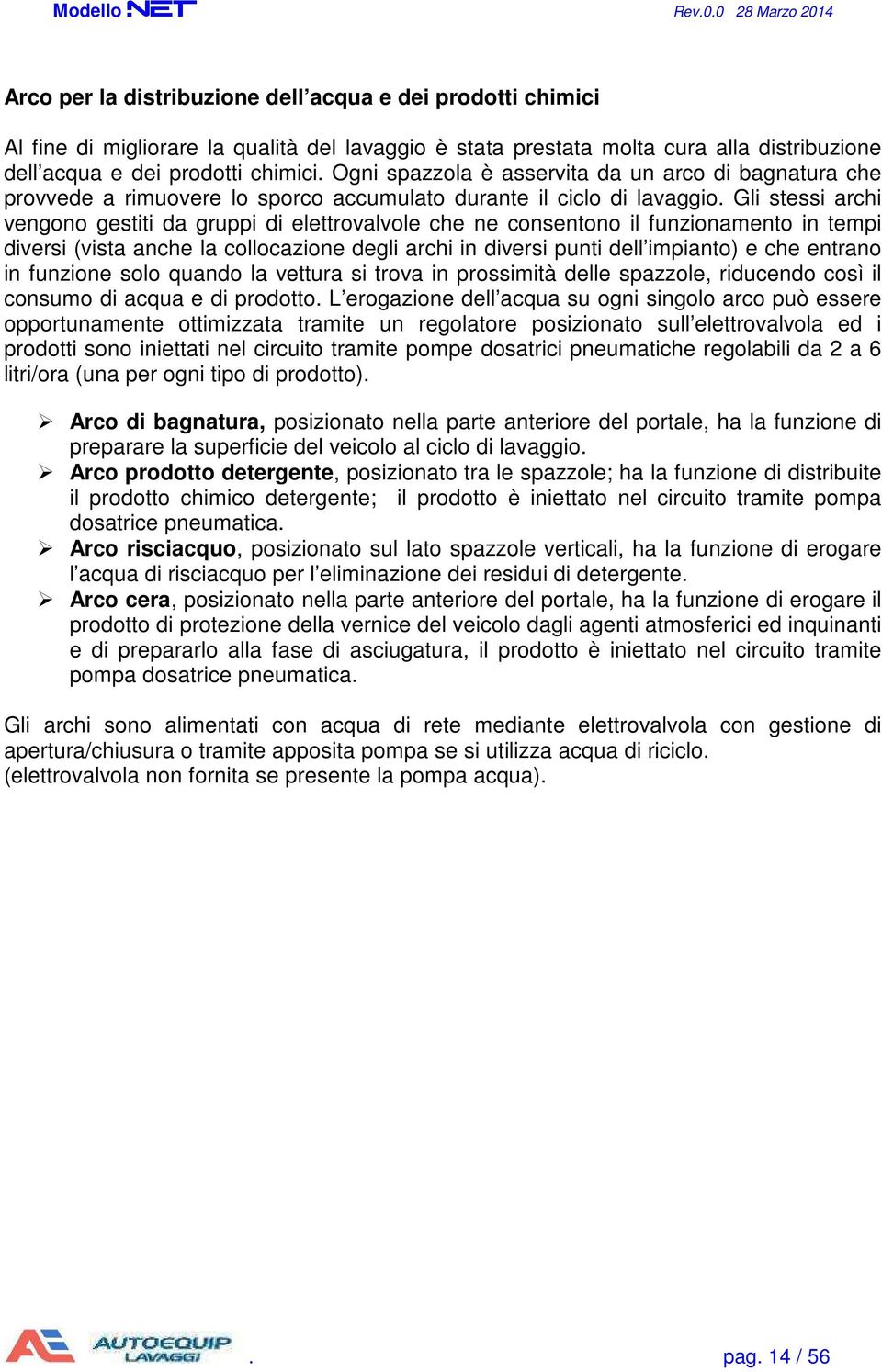 Gli stessi archi vengono gestiti da gruppi di elettrovalvole che ne consentono il funzionamento in tempi diversi (vista anche la collocazione degli archi in diversi punti dell impianto) e che entrano