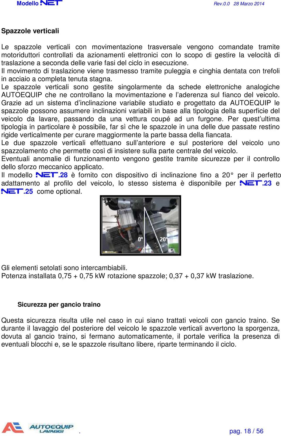 Le spazzole verticali sono gestite singolarmente da schede elettroniche analogiche AUTOEQUIP che ne controllano la movimentazione e l aderenza sul fianco del veicolo.