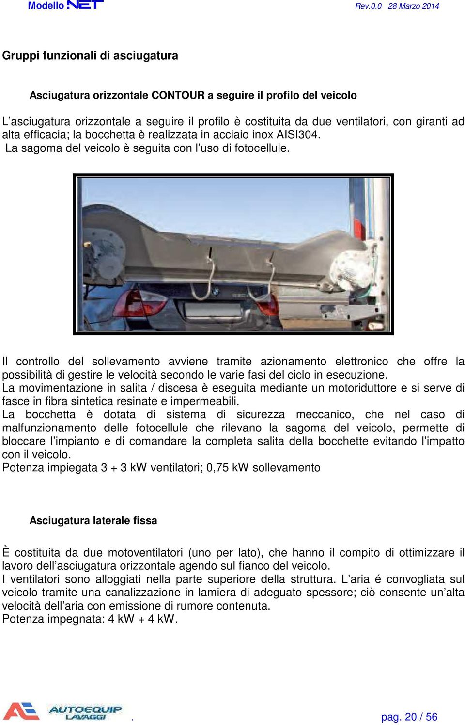 Il controllo del sollevamento avviene tramite azionamento elettronico che offre la possibilità di gestire le velocità secondo le varie fasi del ciclo in esecuzione.