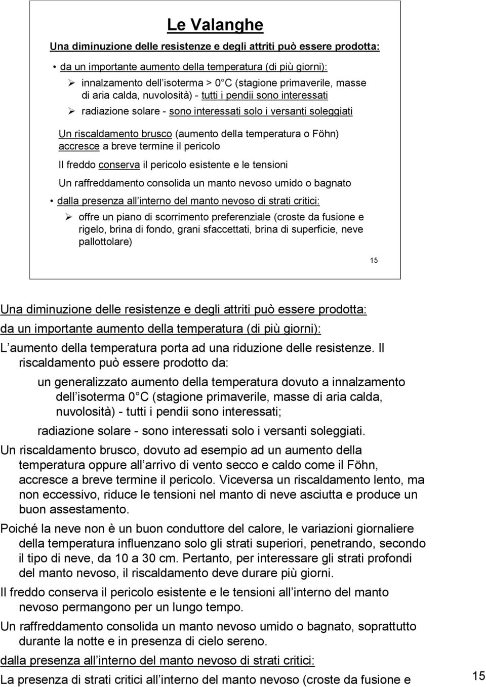 termine il pericolo Il freddo conserva il pericolo esistente e le tensioni Un raffreddamento consolida un manto nevoso umido o bagnato dalla presenza all interno del manto nevoso di strati critici: