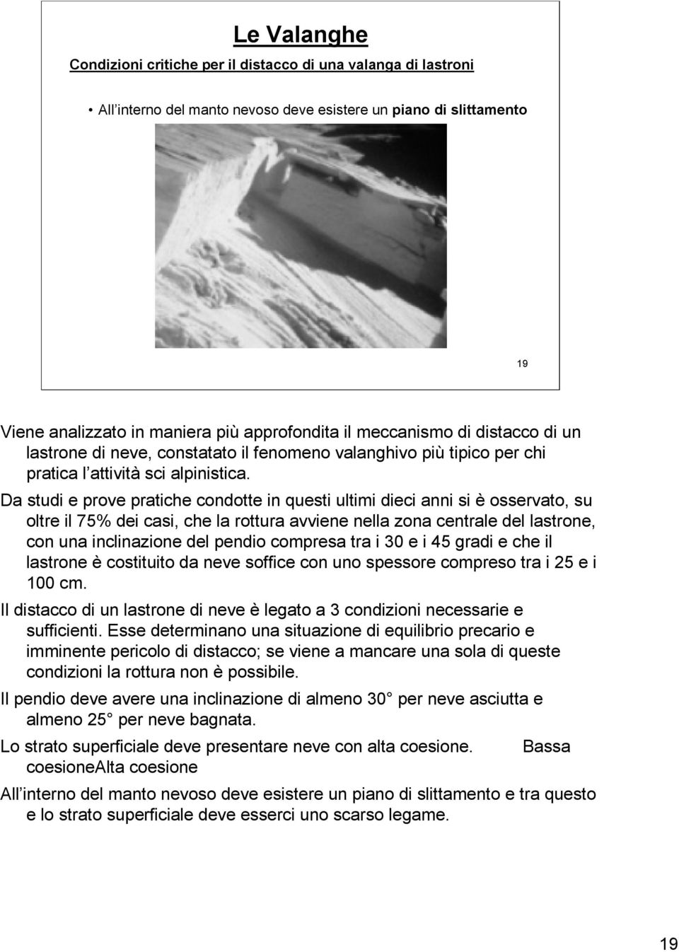 Da studi e prove pratiche condotte in questi ultimi dieci anni si è osservato, su oltre il 75% dei casi, che la rottura avviene nella zona centrale del lastrone, con una inclinazione del pendio