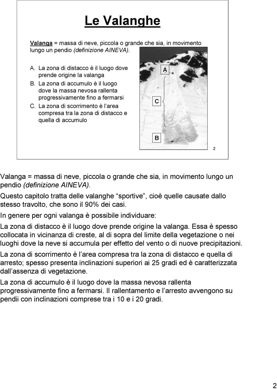 La zona di scorrimento è l area compresa tra la zona di distacco e quella di accumulo C A B 2 Valanga = massa di neve, piccola o grande che sia, in movimento lungo un pendio (definizione AINEVA).