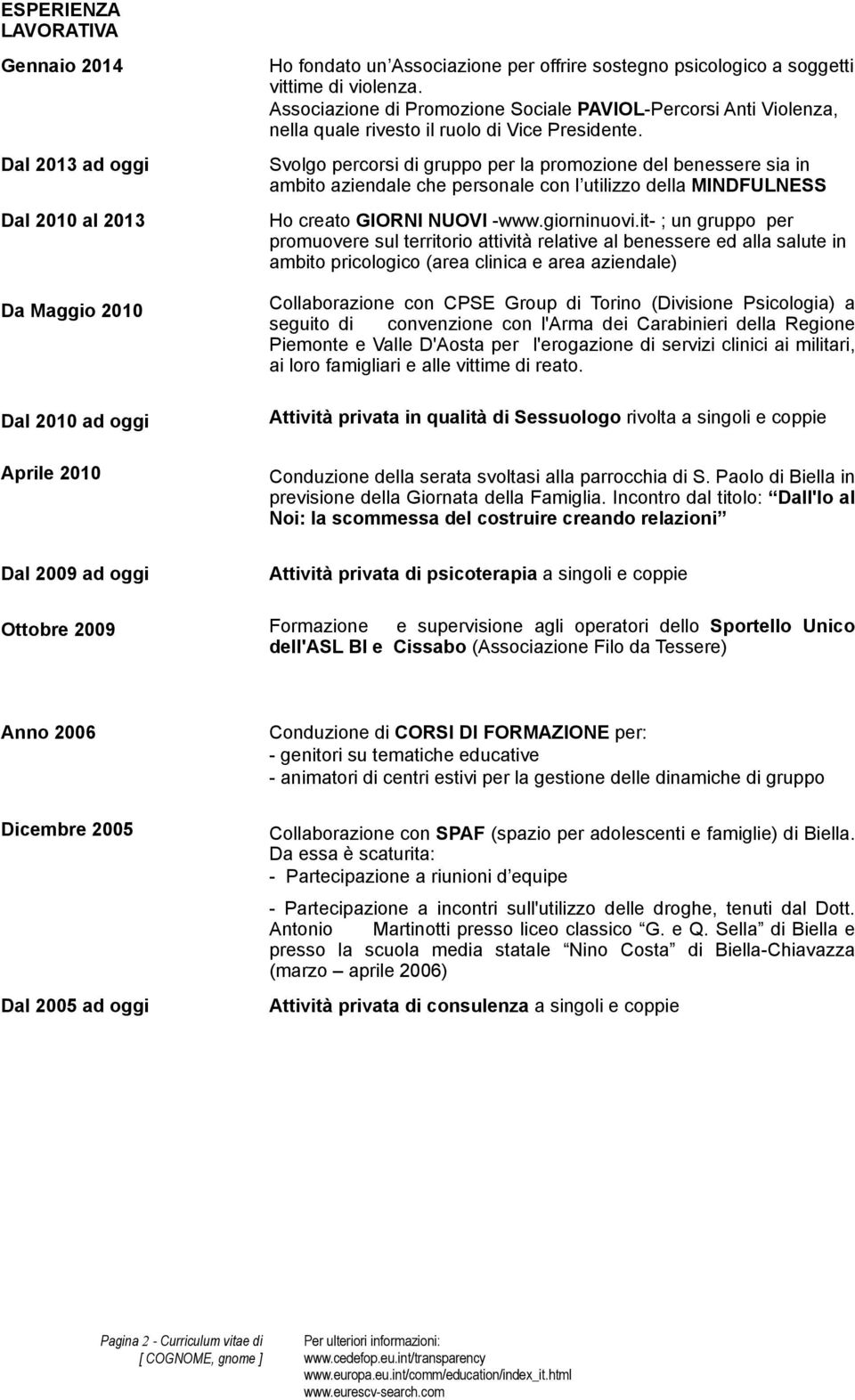 Svolgo percorsi di gruppo per la promozione del benessere sia in ambito aziendale che personale con l utilizzo della MINDFULNESS Ho creato GIORNI NUOVI -www.giorninuovi.