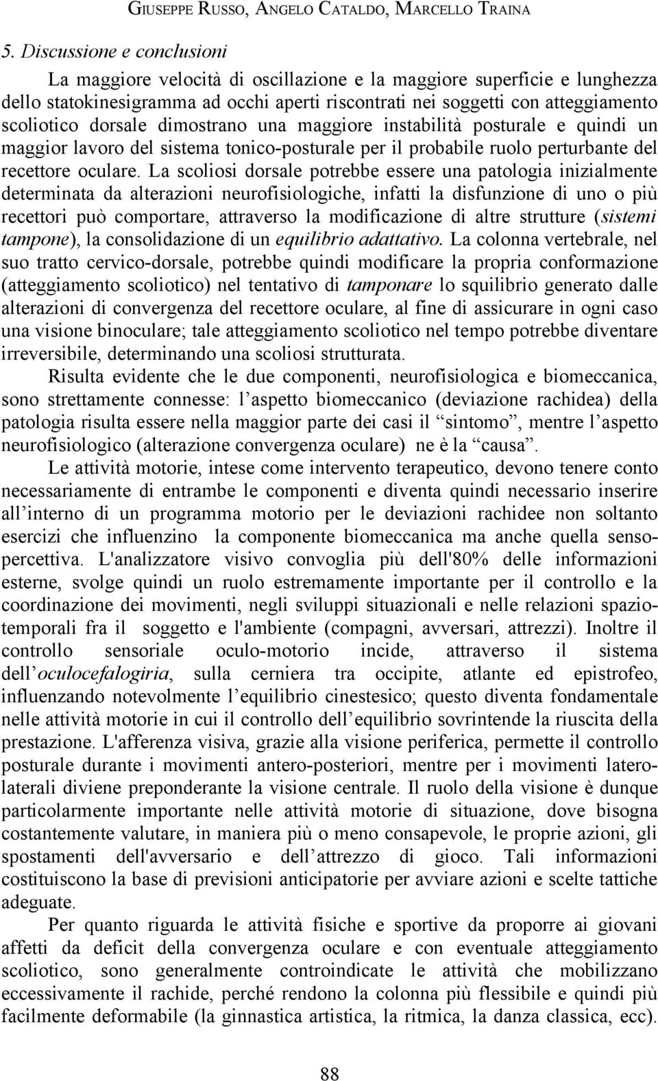 dorsale dimostrano una maggiore instabilità posturale e quindi un maggior lavoro del sistema tonico-posturale per il probabile ruolo perturbante del recettore oculare.