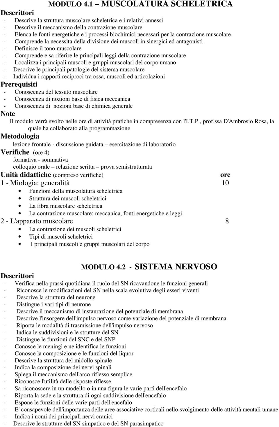 necessari per la contrazione muscolare - Comprende la necessita della divisione dei muscoli in sinergici ed antagonisti - Definisce il tono muscolare - Comprende e sa riferire le principali leggi