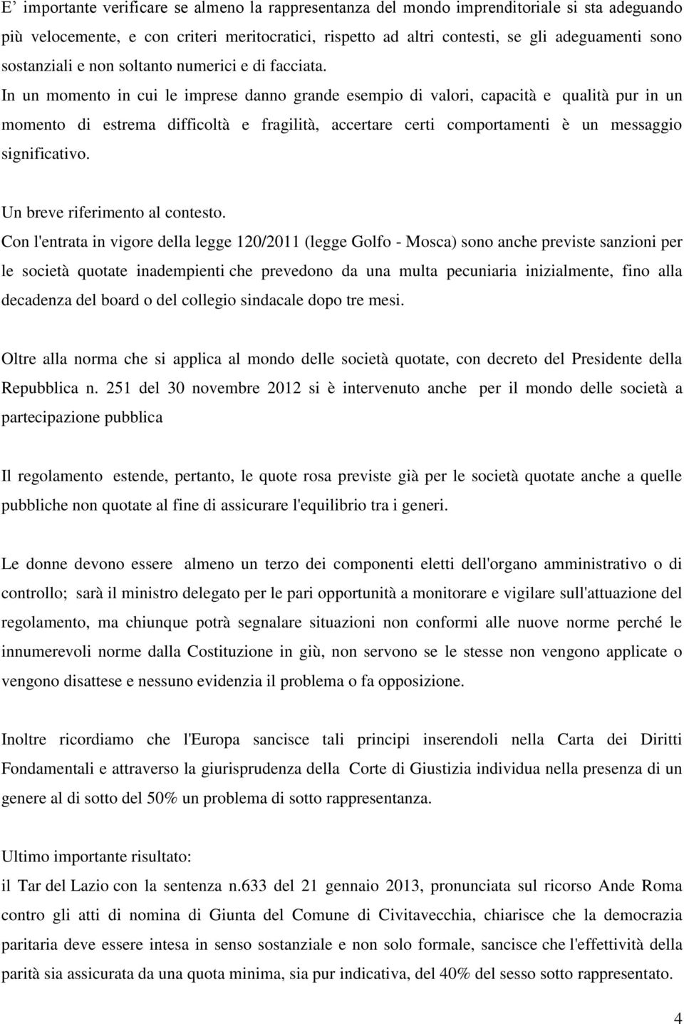 In un momento in cui le imprese danno grande esempio di valori, capacità e qualità pur in un momento di estrema difficoltà e fragilità, accertare certi comportamenti è un messaggio significativo.