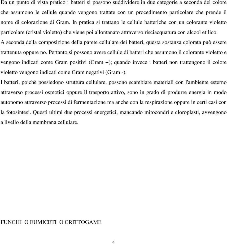 A seconda della composizione della parete cellulare dei batteri, questa sostanza colorata può essere trattenuta oppure no.