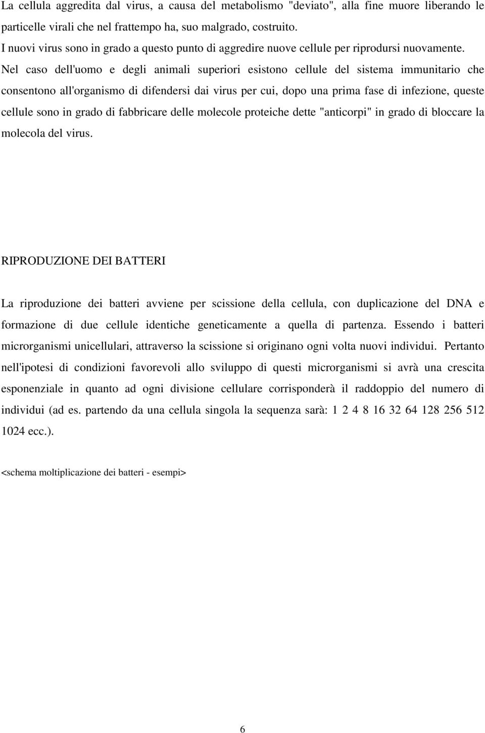 Nel caso dell'uomo e degli animali superiori esistono cellule del sistema immunitario che consentono all'organismo di difendersi dai virus per cui, dopo una prima fase di infezione, queste cellule