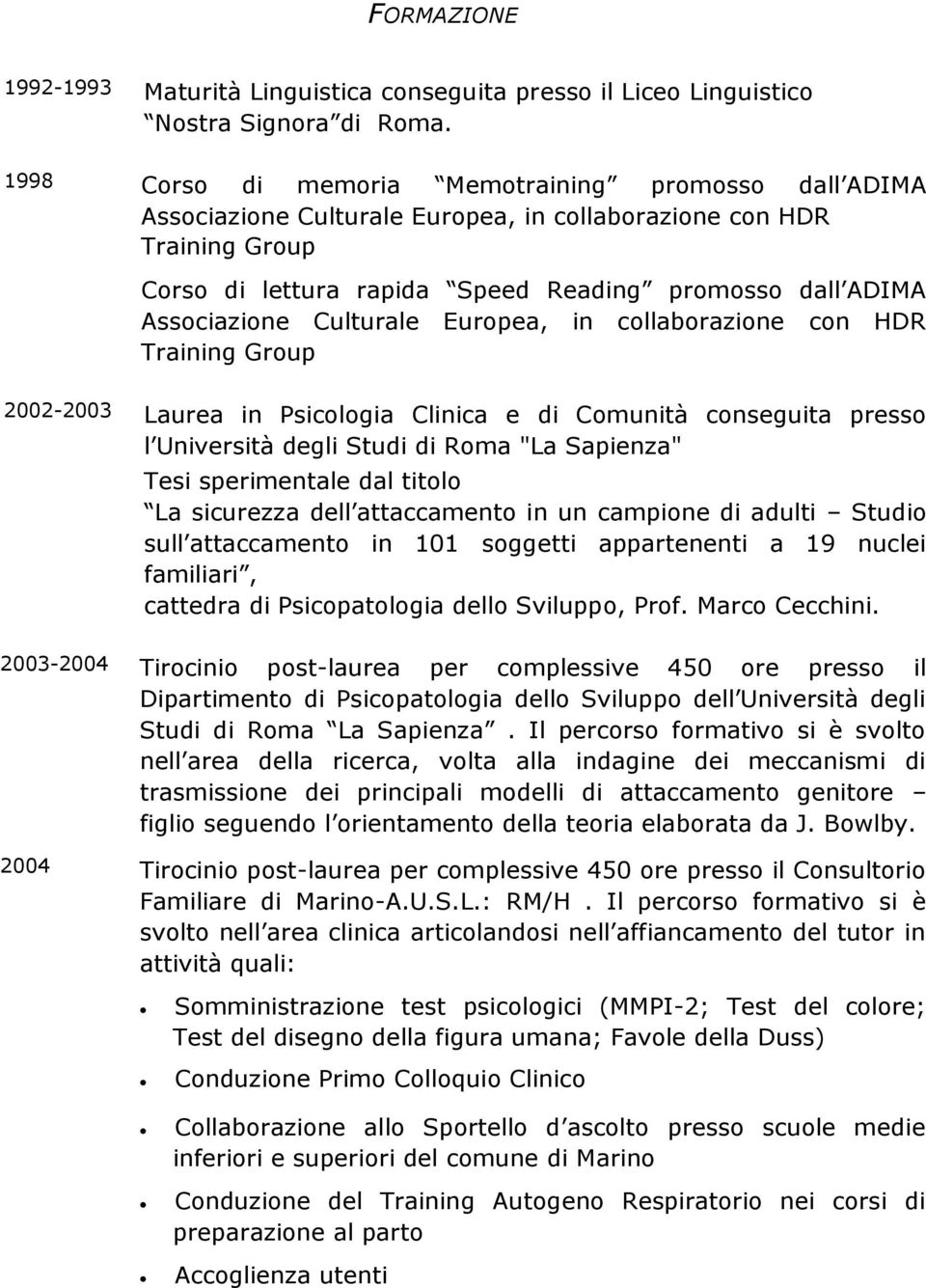 Culturale Europea, in collaborazione con HDR Training Group 2002-2003 Laurea in Psicologia Clinica e di Comunità conseguita presso l Università degli Studi di Roma "La Sapienza" Tesi sperimentale dal