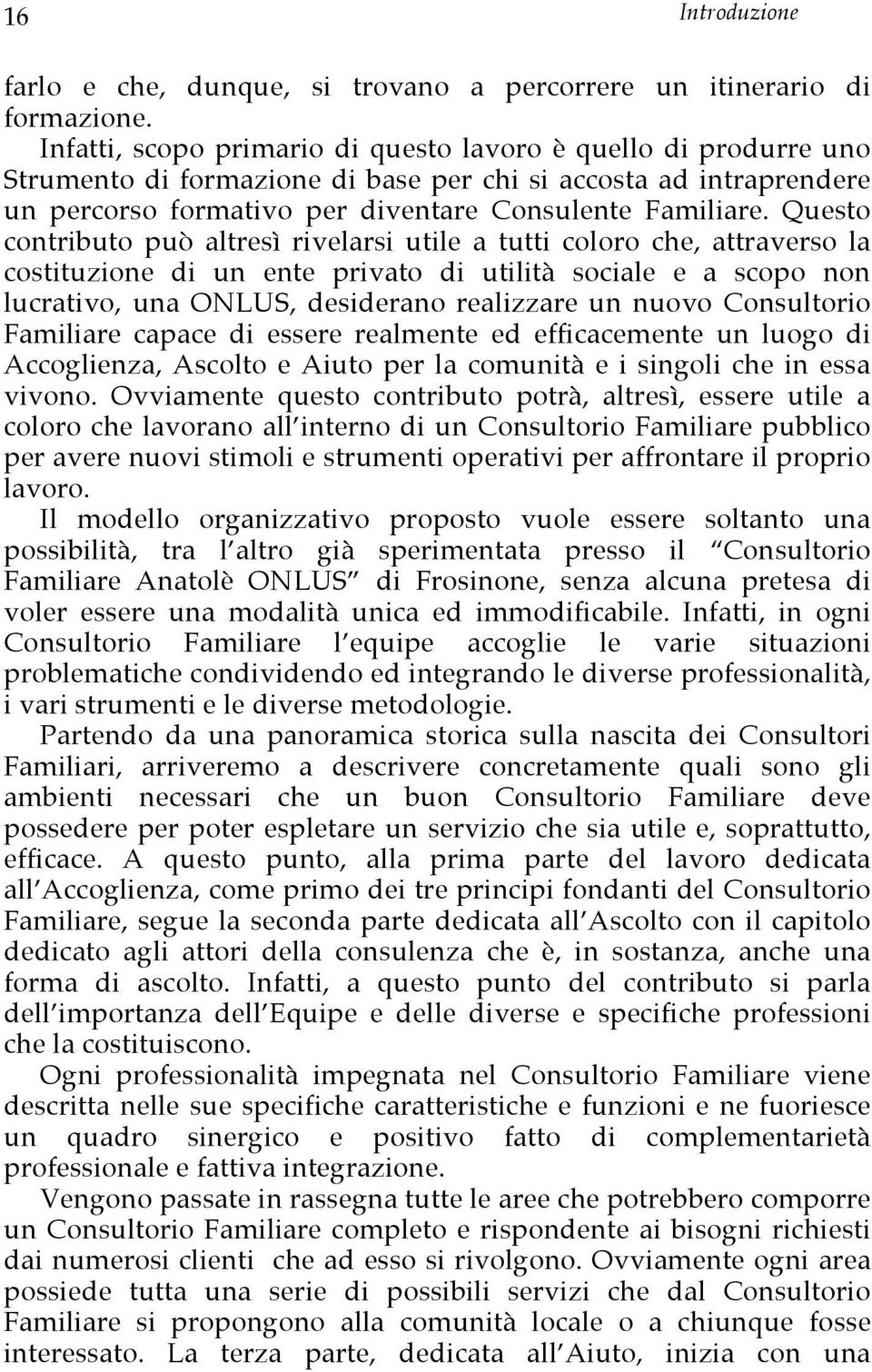 Questo contributo può altresì rivelarsi utile a tutti coloro che, attraverso la costituzione di un ente privato di utilità sociale e a scopo non lucrativo, una ONLUS, desiderano realizzare un nuovo