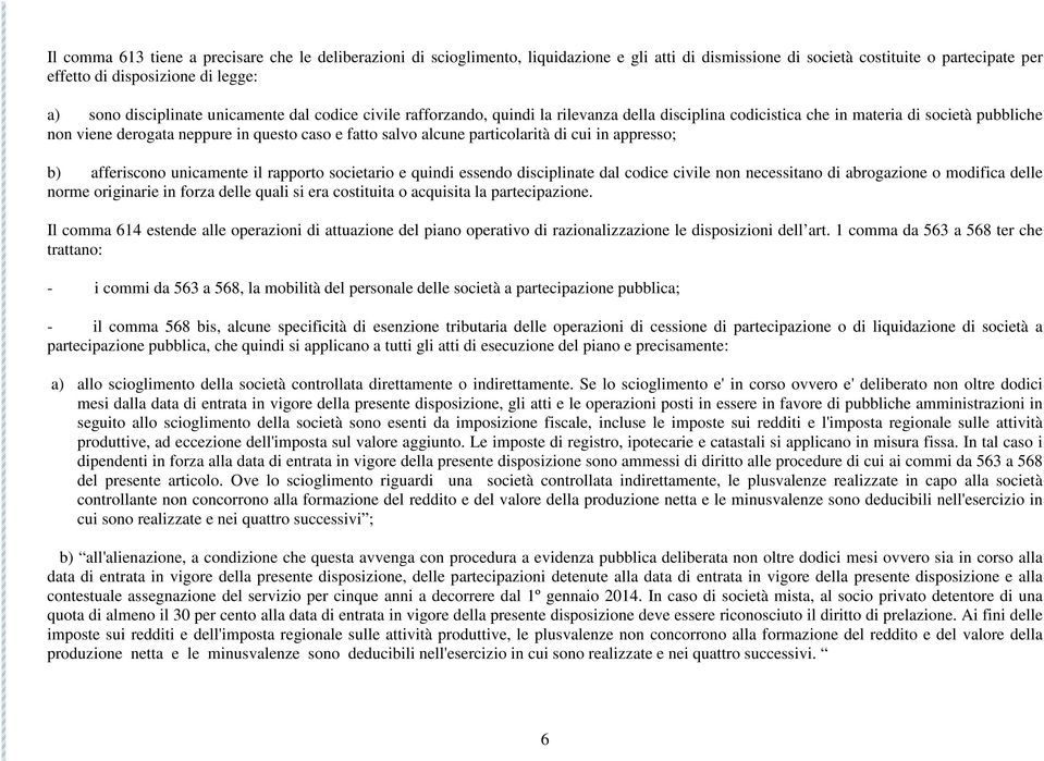 alcune particolarità di cui in appresso; b) afferiscono unicamente il rapporto societario e quindi essendo disciplinate dal codice civile non necessitano di abrogazione o modifica delle norme