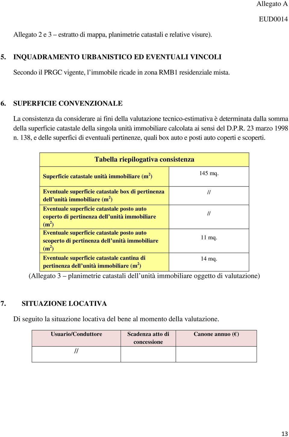 SUPERFICIE CONVENZIONALE La consistenza da considerare ai fini della valutazione tecnico-estimativa è determinata dalla somma della superficie catastale della singola unità immobiliare calcolata ai