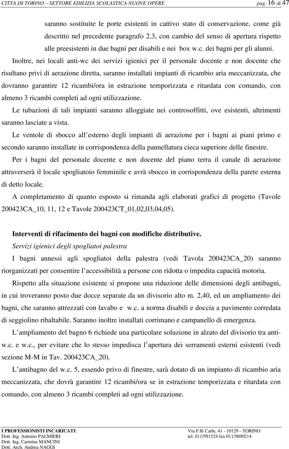 Inoltre, nei locali anti-wc dei servizi igienici per il personale docente e non docente che risultano privi di aerazione diretta, saranno installati impianti di ricambio aria meccanizzata, che