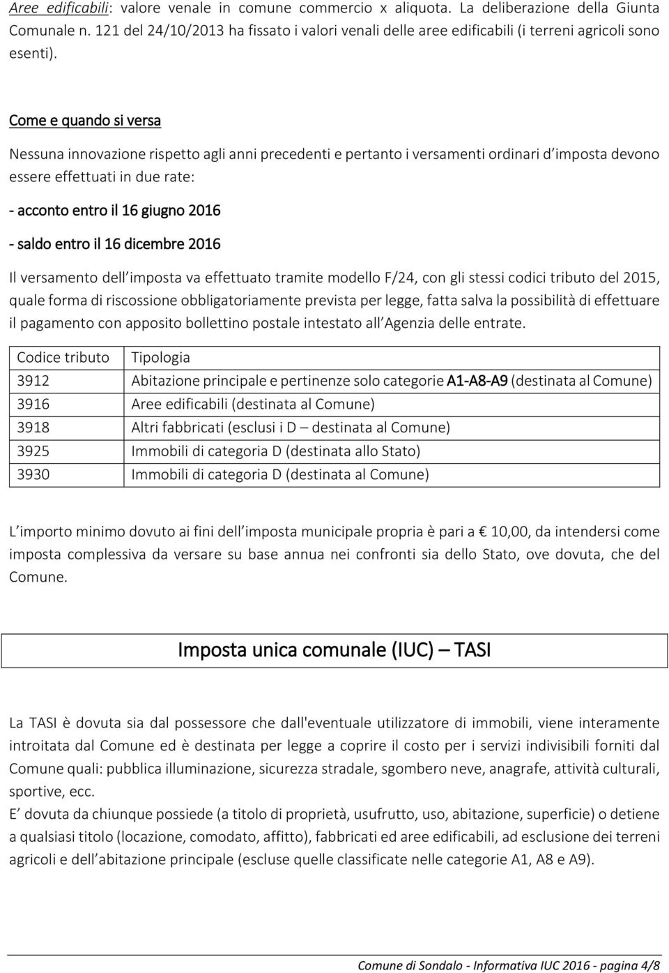 Come e quando si versa Nessuna innovazione rispetto agli anni precedenti e pertanto i versamenti ordinari d imposta devono essere effettuati in due rate: - acconto entro il 16 giugno 2016 - saldo