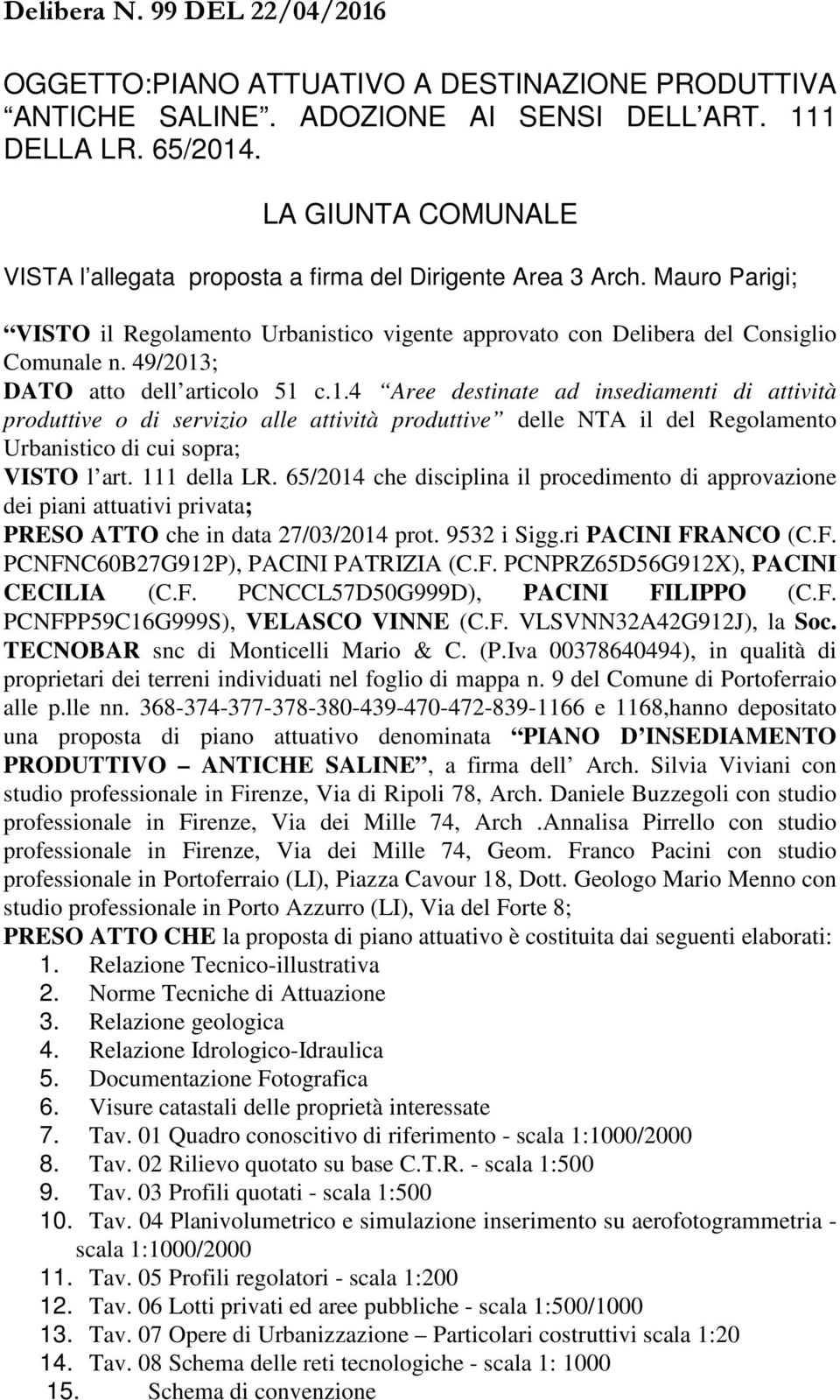 ; DATO atto dell articolo 51 c.1.4 Aree destinate ad insediamenti di attività produttive o di servizio alle attività produttive delle NTA il del Regolamento Urbanistico di cui sopra; VISTO l art.