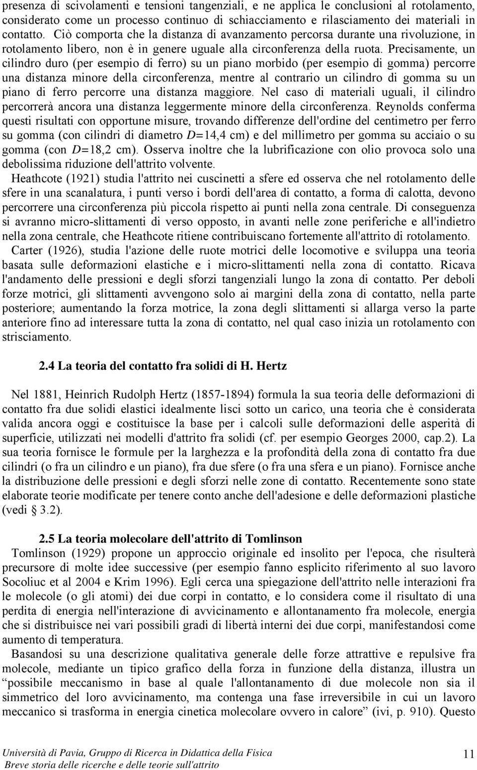 Precisamente, un cilindro duro (per esempio di ferro) su un piano morbido (per esempio di gomma) percorre una distanza minore della circonferenza, mentre al contrario un cilindro di gomma su un piano