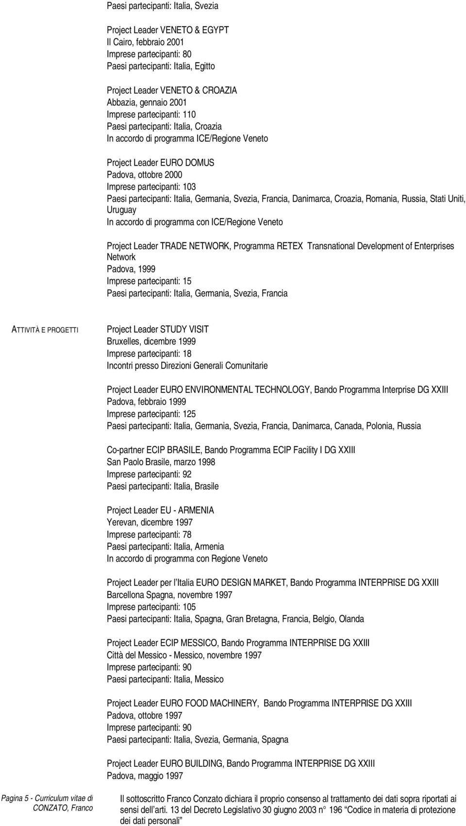 Stati Uniti, Uruguay In accordo di programma con ICE/Regione Veneto Project Leader TRADE NETWORK, Programma RETEX Transnational Development of Enterprises Network Padova, 1999 Imprese partecipanti: