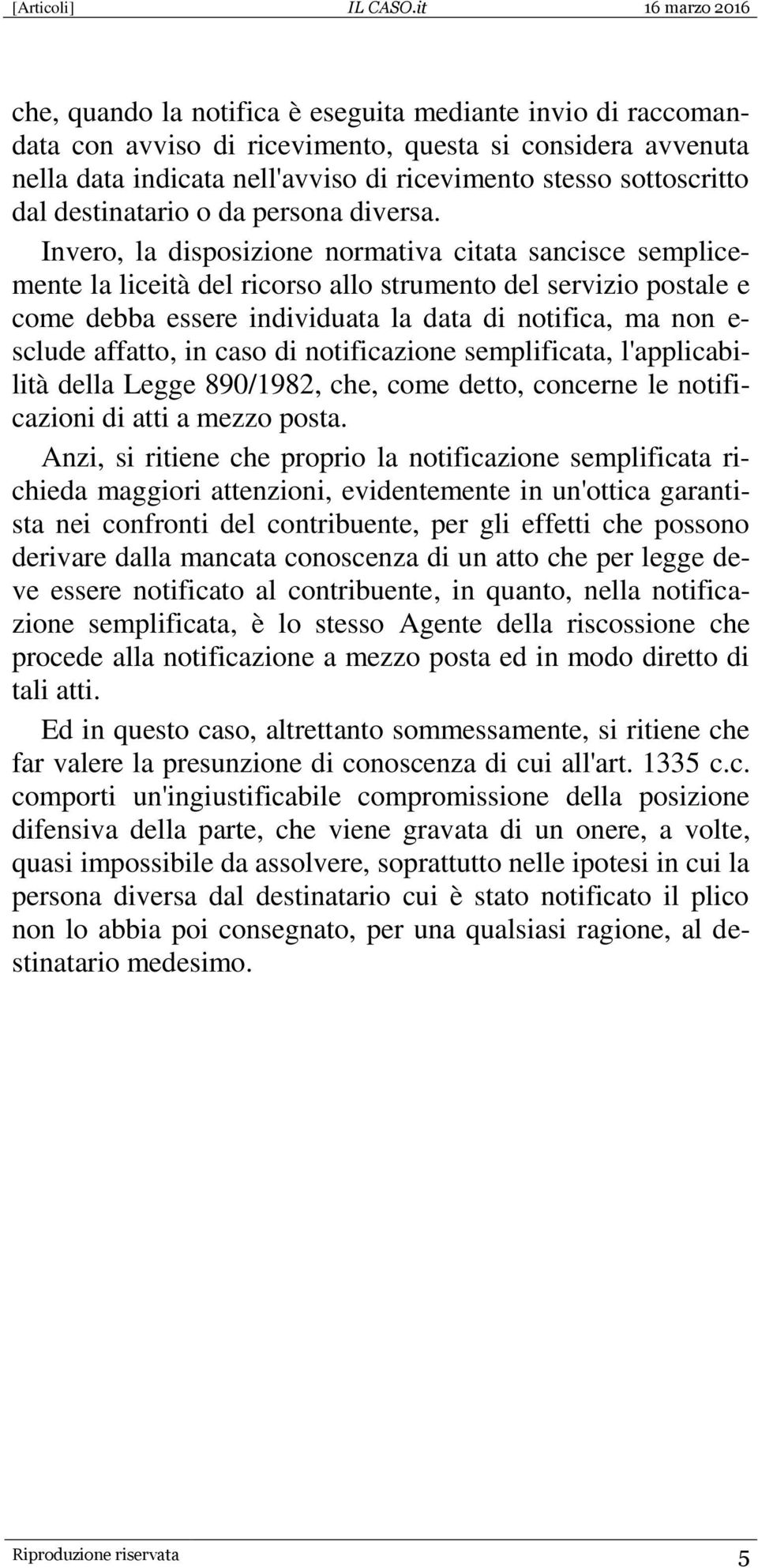 Invero, la disposizione normativa citata sancisce semplicemente la liceità del ricorso allo strumento del servizio postale e come debba essere individuata la data di notifica, ma non e- sclude