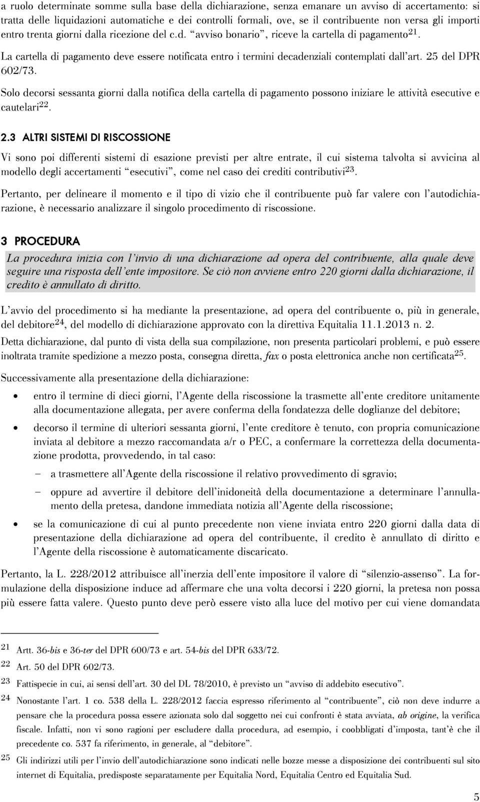 La cartella di pagamento deve essere notificata entro i termini decadenziali contemplati dall art. 25 del DPR 602/73.