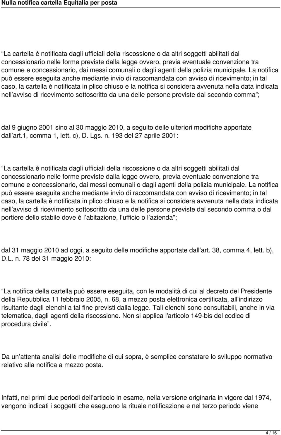 La notifica può essere eseguita anche mediante invio di raccomandata con avviso di ricevimento; in tal caso, la cartella è notificata in plico chiuso e la notifica si considera avvenuta nella data