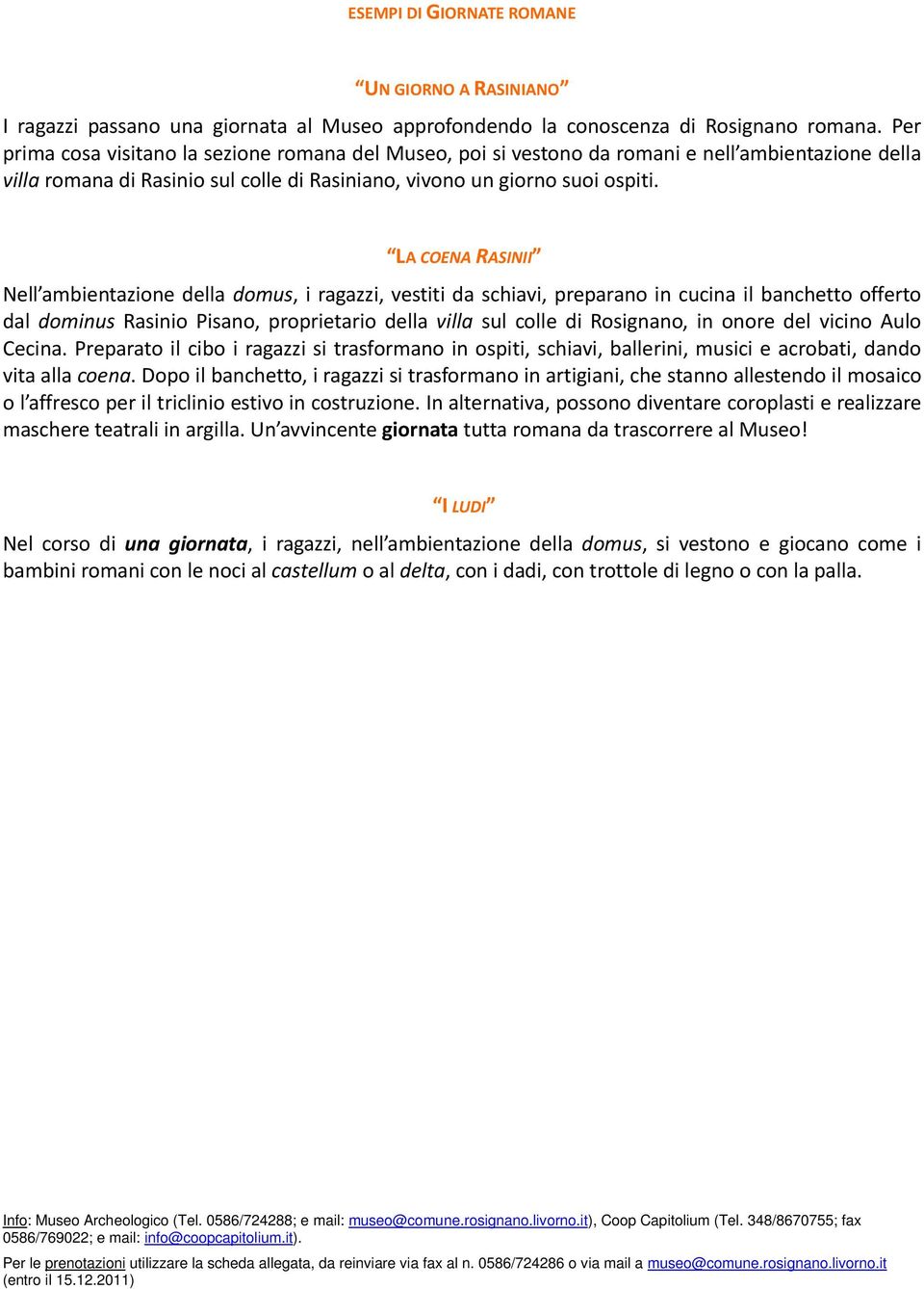 LA COENA RASINII Nell ambientazione della domus, i ragazzi, vestiti da schiavi, preparano in cucina il banchetto offerto dal dominus Rasinio Pisano, proprietario della villa sul colle di Rosignano,