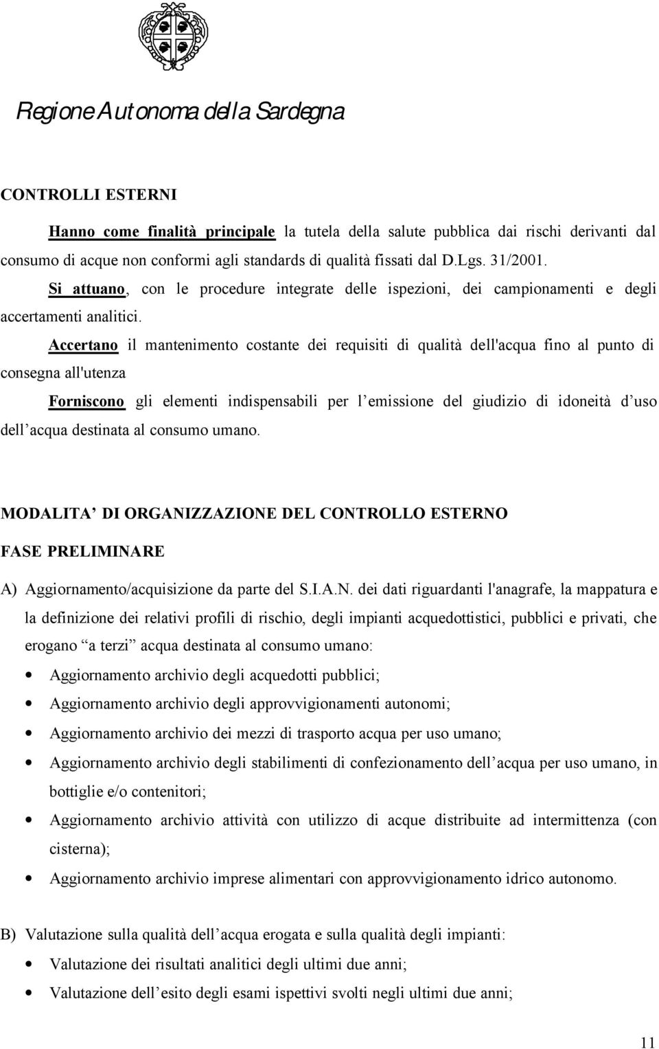 Accertano il mantenimento costante dei requisiti di qualità dell'acqua fino al punto di consegna all'utenza Forniscono gli elementi indispensabili per l emissione del giudizio di idoneità d uso dell