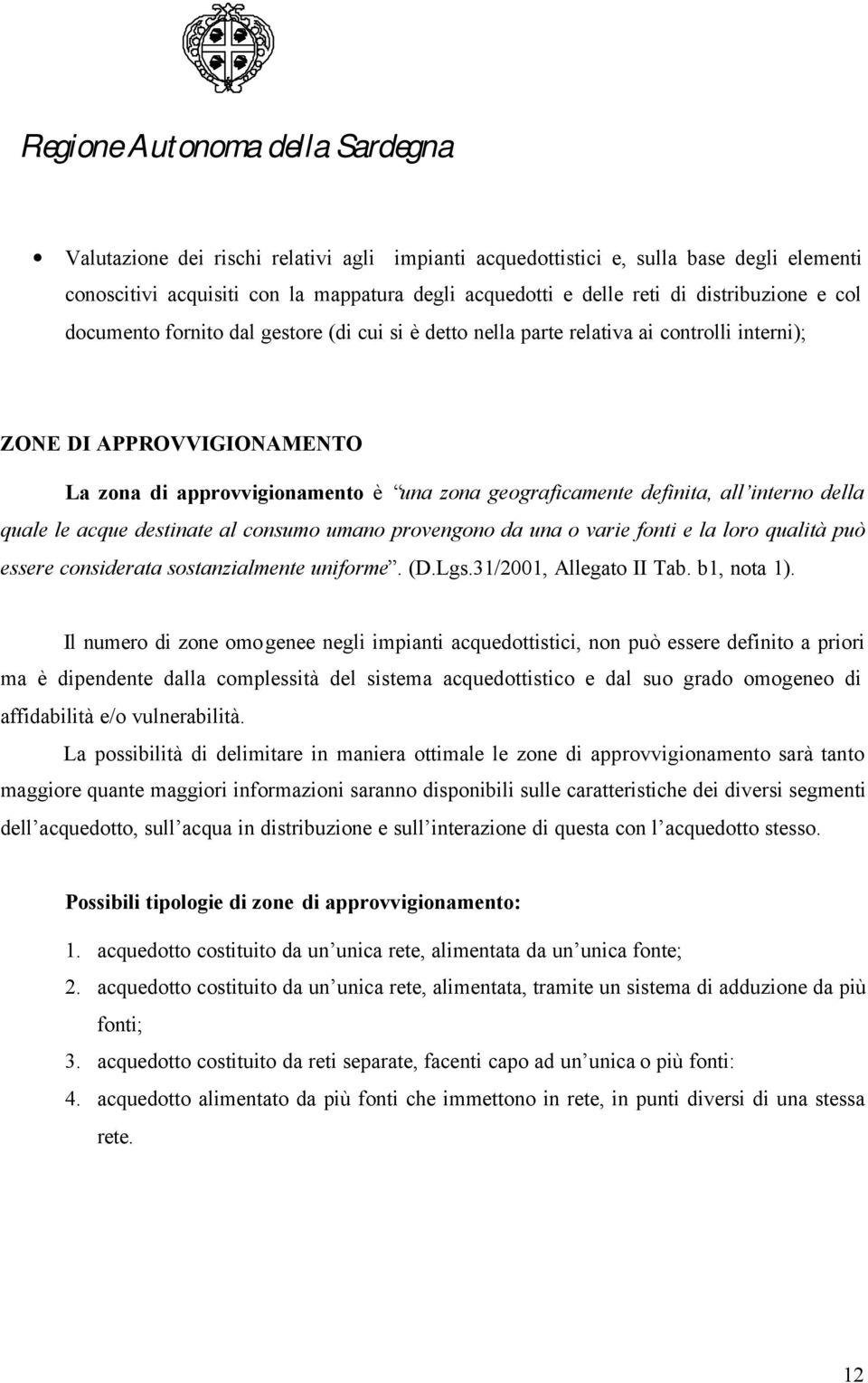 quale le acque destinate al consumo umano provengono da una o varie fonti e la loro qualità può essere considerata sostanzialmente uniforme. (D.Lgs.31/2001, Allegato II Tab. b1, nota 1).