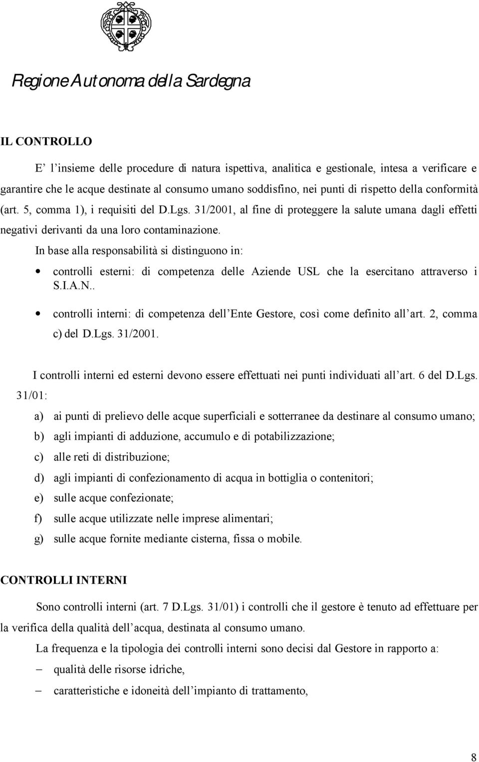 In base alla responsabilità si distinguono in: controlli esterni: di competenza delle Aziende USL che la esercitano attraverso i S.I.A.N.