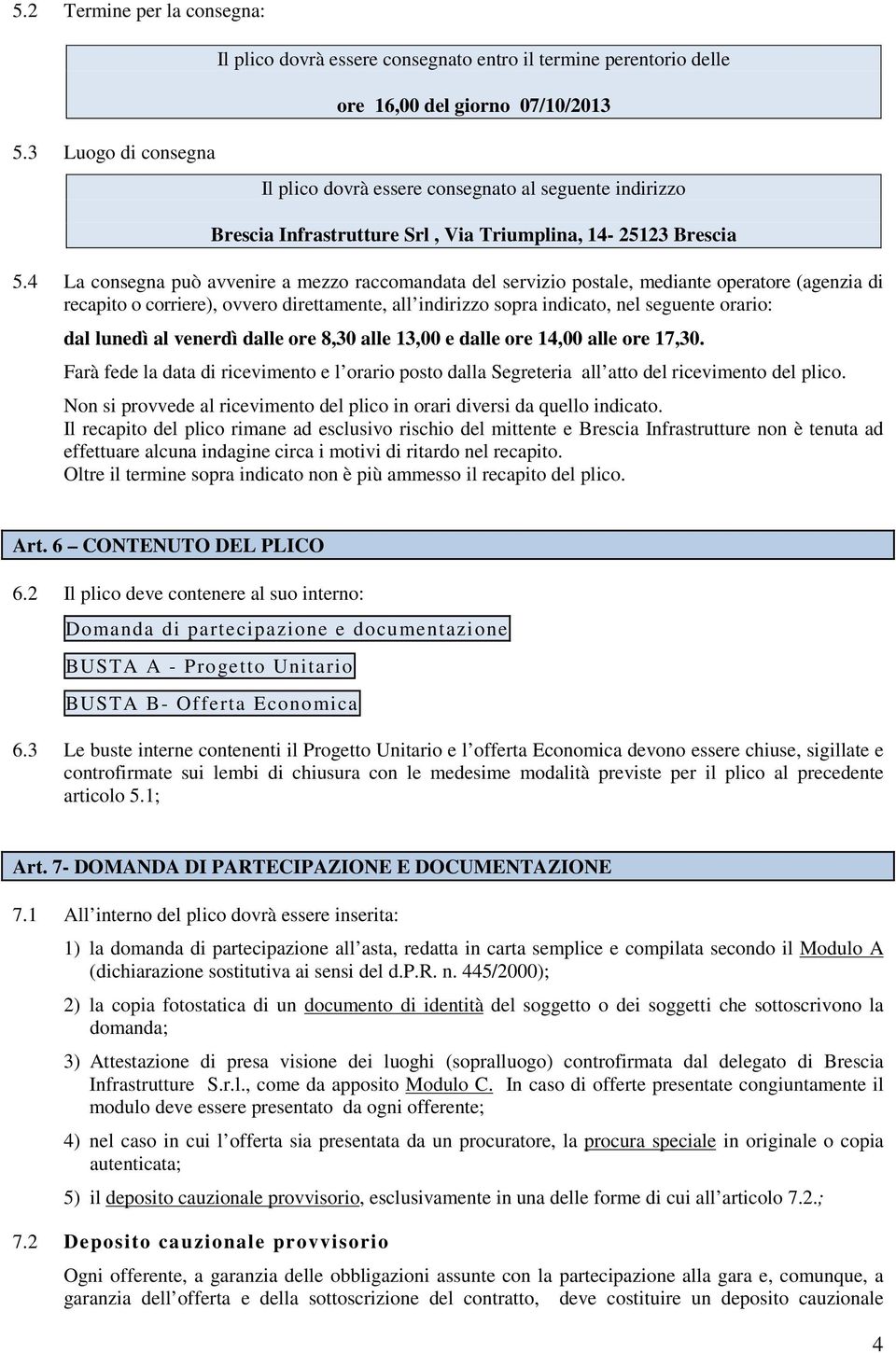 4 La consegna può avvenire a mezzo raccomandata del servizio postale, mediante operatore (agenzia di recapito o corriere), ovvero direttamente, all indirizzo sopra indicato, nel seguente orario: dal