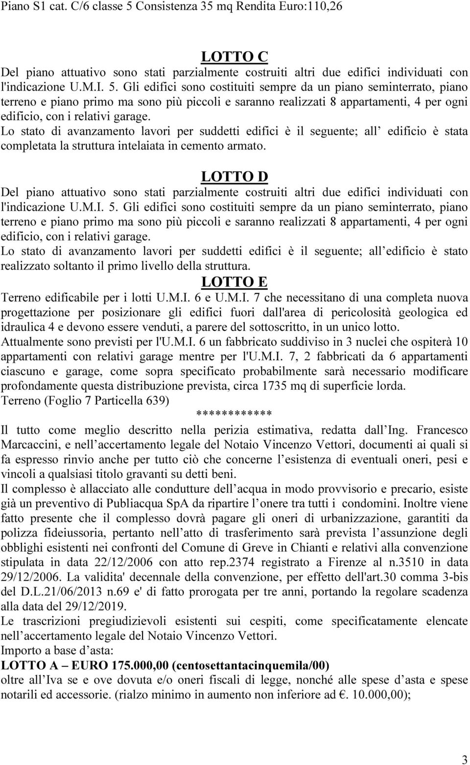 Gli edifici sono costituiti sempre da un piano seminterrato, piano terreno e piano primo ma sono più piccoli e saranno realizzati 8 appartamenti, 4 per ogni edificio, con i relativi garage.