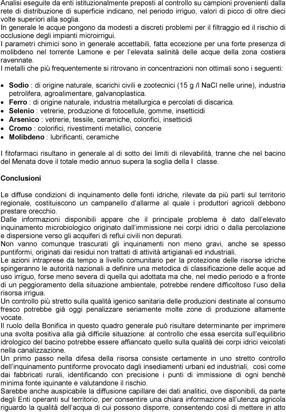 I parametri chimici sono in generale accettabili, fatta eccezione per una forte presenza di molibdeno nel torrente Lamone e per l elevata salinità delle acque della zona costiera ravennate.