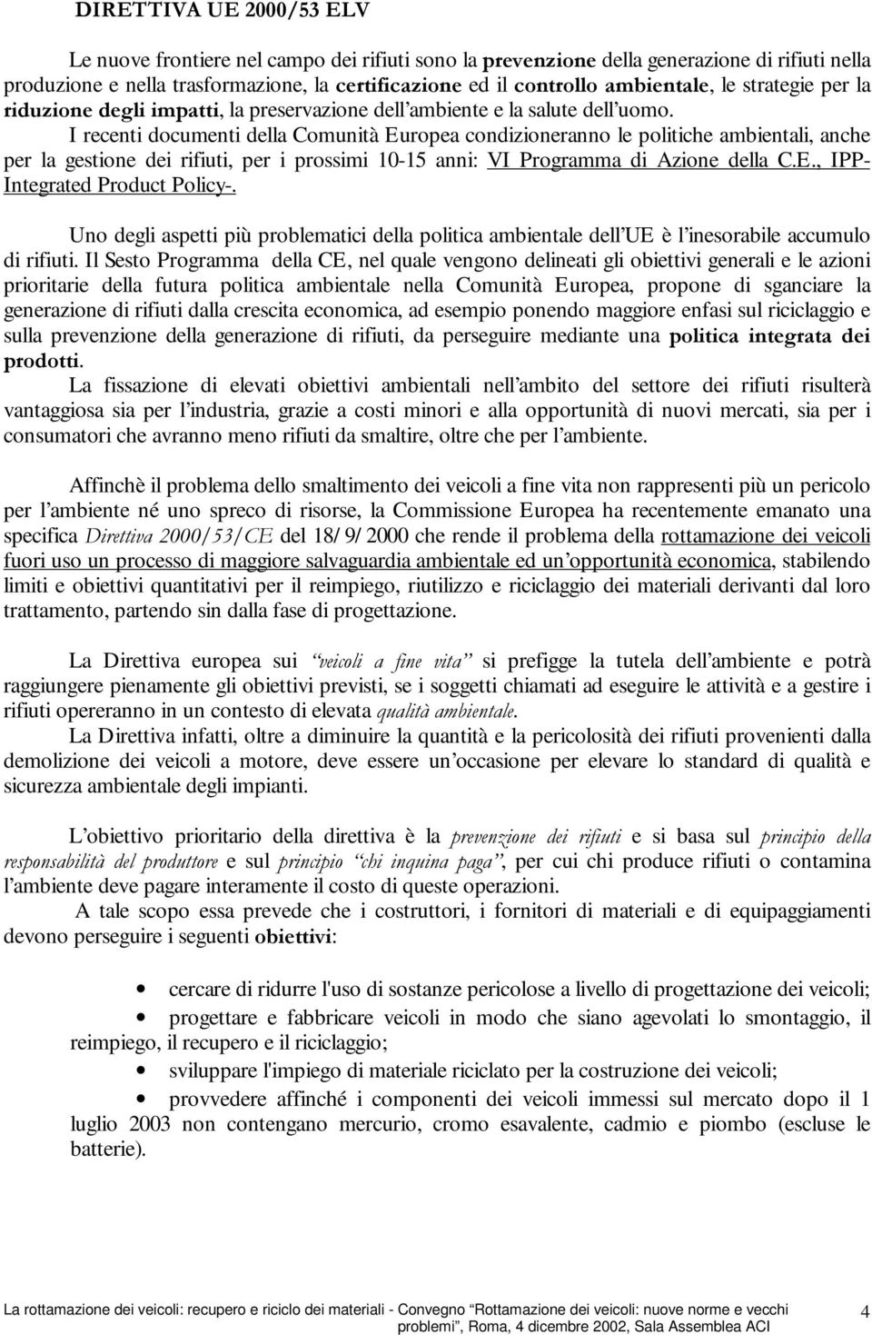 I recenti documenti della Comunità Europea condizioneranno le politiche ambientali, anche per la gestione dei rifiuti, per i prossimi 10-15 anni: VI Programma di Azione della C.E., IPP- Integrated Product Policy-.