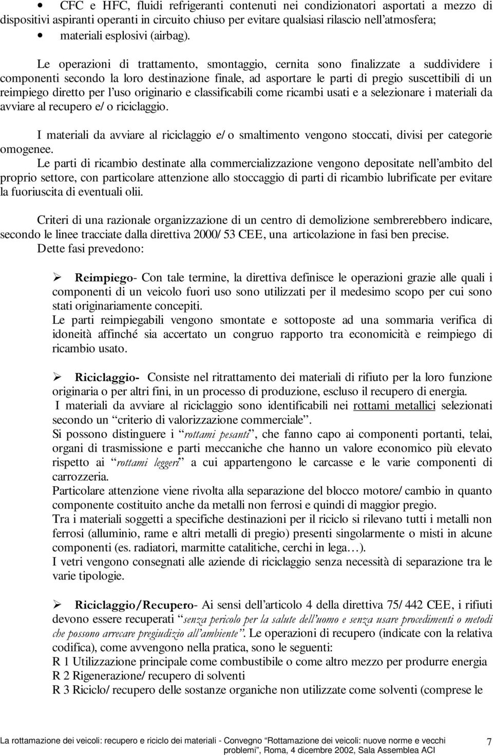 Le operazioni di trattamento, smontaggio, cernita sono finalizzate a suddividere i componenti secondo la loro destinazione finale, ad asportare le parti di pregio suscettibili di un reimpiego diretto