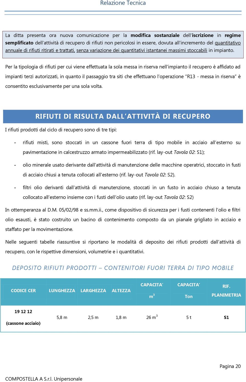 Per la tipologia di rifiuti per cui viene effettuata la sola messa in riserva nell impianto il recupero è affidato ad impianti terzi autorizzati, in quanto il passaggio tra siti che effettuano l