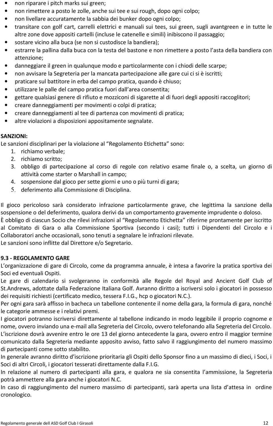 buca (se non si custodisce la bandiera); estrarre la pallina dalla buca con la testa del bastone e non rimettere a posto l asta della bandiera con attenzione; danneggiare il green in qualunque modo e